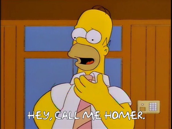 Homer: Hey, call me Homer.