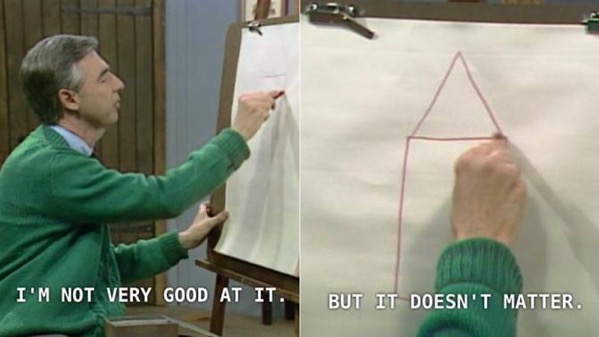 Mr Rogers drawing a house saying he's not very good at it, but it doesn't matter